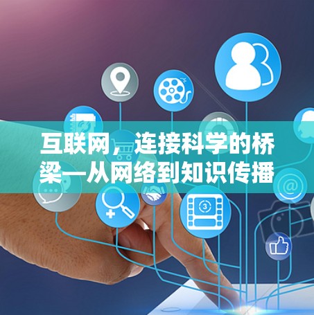 互联网,连接科学的桥梁—从网络到知识传播 互联网,连接科学的桥梁—从网络到知识传播