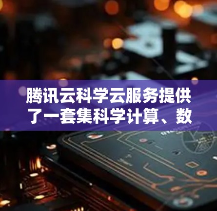 腾讯云科学云服务提供了一套集科学计算、数据分析、数据可视化于一体的解决方案，支持用户进行科学计算、数据处理和算法开发等任务。以下是使用腾讯云科学云服务进行科学计算的步骤和方法