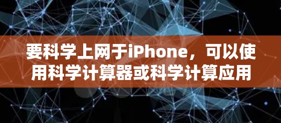 要科学上网于iPhone，可以使用科学计算器或科学计算应用，确保使用时考虑安全问题和遵守应用的来源限制。以下是详细的步骤指南