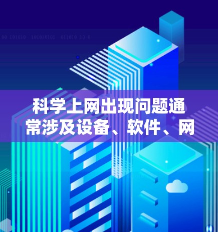 科学上网出现问题通常涉及设备、软件、网络环境和安全等方面。以下是一些可能的原因和解决方法 科学上网出现问题通常涉及设备、软件、网络环境和安全等方面。以下是一些可能的原因和解决方法