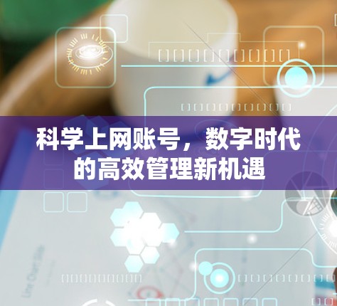 科学上网账号,数字时代的高效管理新机遇 科学上网账号,数字时代的高效管理新机遇