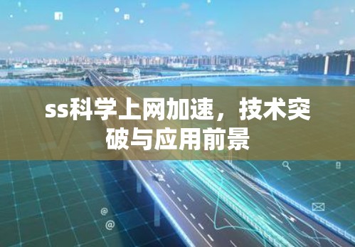 ss科学上网加速,技术突破与应用前景 ss科学上网加速,技术突破与应用前景
