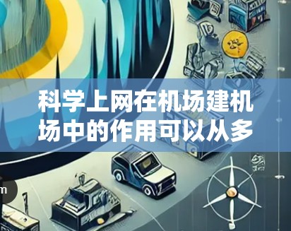 科学上网在机场建机场中的作用可以从多个角度进行分析,主要体现在以下几点 科学上网在机场建机场中的作用可以从多个角度进行分析,主要体现在以下几点