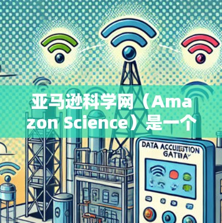 亚马逊科学网(Amazon Science)是一个专注于科学知识和资源的平台,旨在帮助用户获取最新的科学信息、撰写论文、进行研究项目等。以下是一些通过亚马逊科学网进行科学上网的步骤和建议 亚马逊科学网(Amazon Science)是一个专注于科学知识和资源的平台,旨在帮助用户获取最新的科学信息、撰写论文、进行研究项目等。以下是一些通过亚马逊科学网进行科学上网的步骤和建议