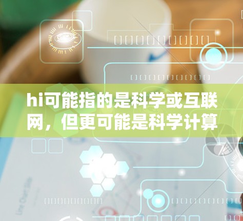 hi可能指的是科学或互联网,但更可能是科学计算工具。以下是一些常用的科学上网工具 hi可能指的是科学或互联网,但更可能是科学计算工具。以下是一些常用的科学上网工具