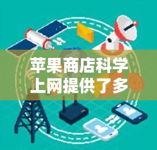 苹果商店科学上网提供了多种在线工具和平台,帮助用户进行科学计算、数据分析、在线学习等。以下是这些工具的详细介绍 苹果商店科学上网提供了多种在线工具和平台,帮助用户进行科学计算、数据分析、在线学习等。以下是这些工具的详细介绍