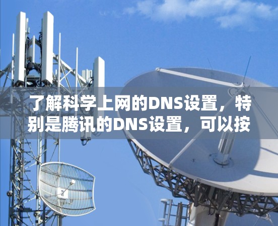 了解科学上网的DNS设置,特别是腾讯的DNS设置,可以按照以下步骤进行 了解科学上网的DNS设置,特别是腾讯的DNS设置,可以按照以下步骤进行