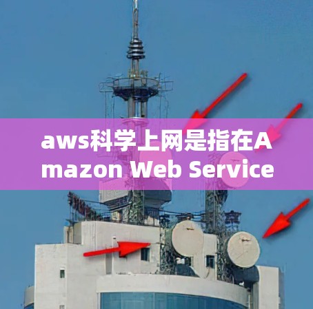 aws科学上网是指在Amazon Web Services(AWS)云环境中运行科学计算和数据分析的网络服务。以下是对该主题的详细分析 aws科学上网是指在Amazon Web Services(AWS)云环境中运行科学计算和数据分析的网络服务。以下是对该主题的详细分析