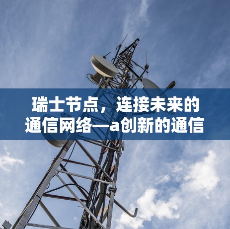 瑞士节点,连接未来的通信网络—a创新的通信技术突破 瑞士节点,连接未来的通信网络—a创新的通信技术突破