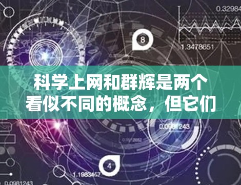 科学上网和群辉是两个看似不同的概念，但它们之间可能存在一定的关联，特别是在促进知识共享和科学研究方面。以下是它们的详细分析