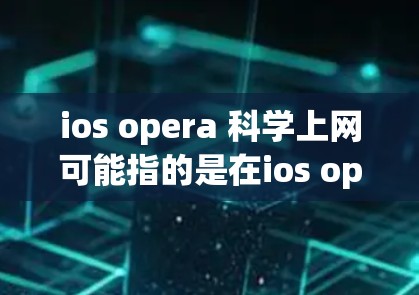 ios opera 科学上网可能指的是在ios opera平台上进行科学计算或编程。如果这是一个平台,可以提供以下帮助 ios opera 科学上网可能指的是在ios opera平台上进行科学计算或编程。如果这是一个平台,可以提供以下帮助
