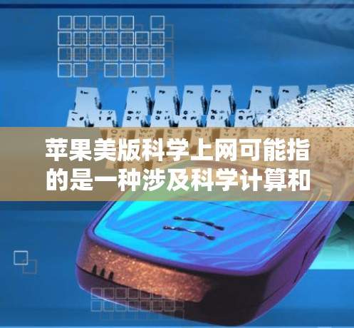 苹果美版科学上网可能指的是一种涉及科学计算和智能服务的产品,但具体的含义尚不明确。以下是一些可能的解释和建议 苹果美版科学上网可能指的是一种涉及科学计算和智能服务的产品,但具体的含义尚不明确。以下是一些可能的解释和建议