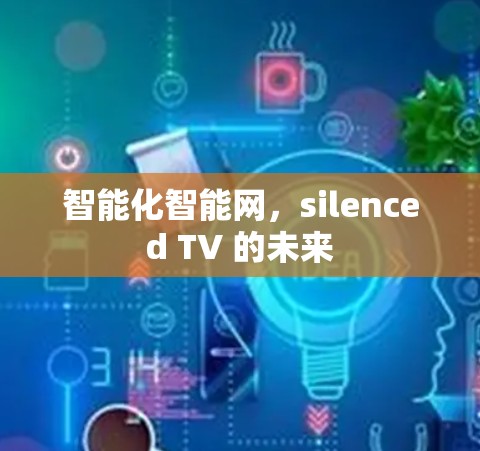 智能化智能网,silenced TV 的未来 智能化智能网,silenced TV 的未来