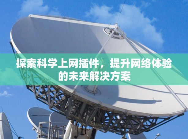 探索科学上网插件,提升网络体验的未来解决方案 探索科学上网插件,提升网络体验的未来解决方案