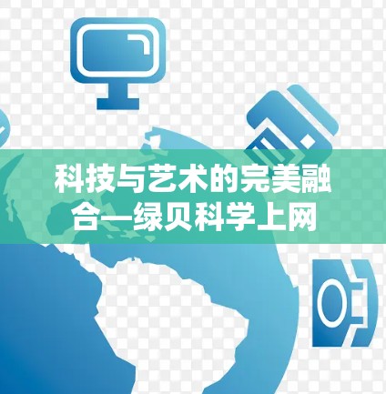 科技与艺术的完美融合—绿贝科学上网 科技与艺术的完美融合—绿贝科学上网