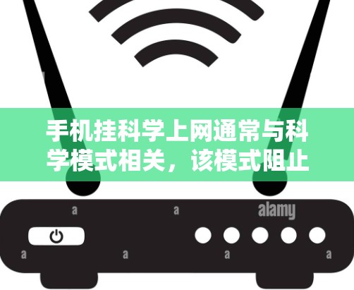 手机挂科学上网通常与科学模式相关，该模式阻止了网络功能的正常连接。以下是一些步骤帮助解决这个问题