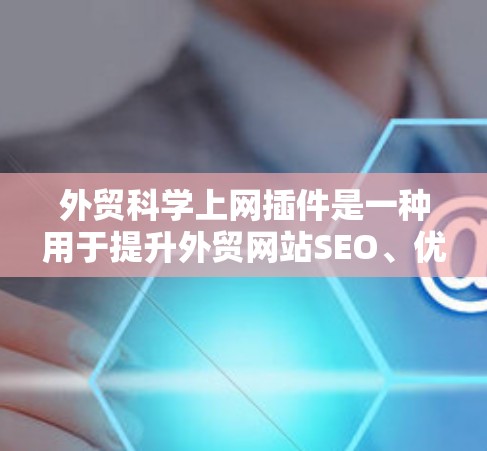 外贸科学上网插件是一种用于提升外贸网站SEO、优化用户体验、数据分析和自动化管理的工具。以下是一些常见的外贸科学上网插件及其主要功能,供您参考 外贸科学上网插件是一种用于提升外贸网站SEO、优化用户体验、数据分析和自动化管理的工具。以下是一些常见的外贸科学上网插件及其主要功能,供您参考