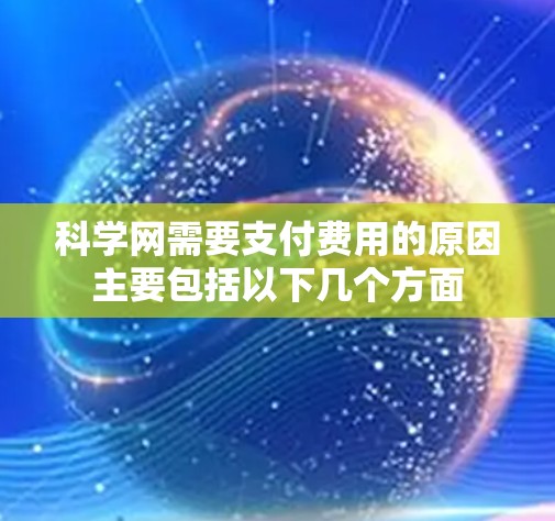 科学网需要支付费用的原因主要包括以下几个方面 科学网需要支付费用的原因主要包括以下几个方面