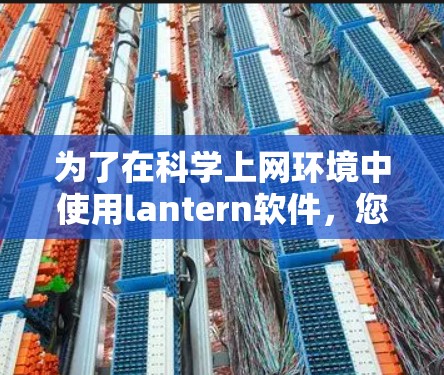 为了在科学上网环境中使用lantern软件，您可以按照以下步骤进行操作