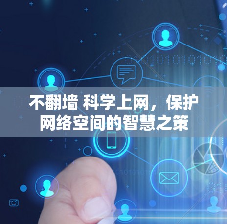 不翻墙 科学上网,保护网络空间的智慧之策 不翻墙 科学上网,保护网络空间的智慧之策