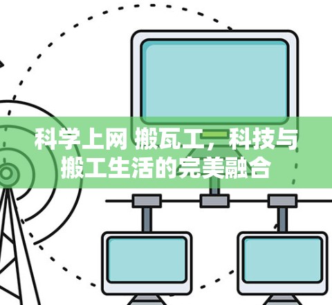科学上网 搬瓦工,科技与搬工生活的完美融合 科学上网 搬瓦工,科技与搬工生活的完美融合