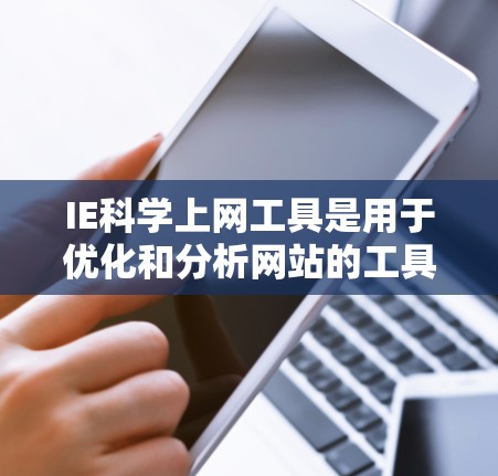 IE科学上网工具是用于优化和分析网站的工具,涵盖了网页分析、搜索引擎优化、数据可视化、SEO报告和数据分析等多个方面。以下是一些常见的工具及其功能 IE科学上网工具是用于优化和分析网站的工具,涵盖了网页分析、搜索引擎优化、数据可视化、SEO报告和数据分析等多个方面。以下是一些常见的工具及其功能