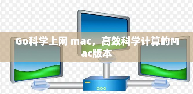 Go科学上网 mac,高效科学计算的Mac版本 Go科学上网 mac,高效科学计算的Mac版本