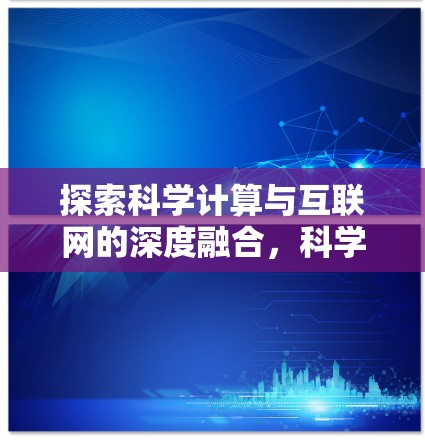 探索科学计算与互联网的深度融合,科学上网软件论坛的现状与未来展望 探索科学计算与互联网的深度融合,科学上网软件论坛的现状与未来展望