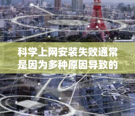 科学上网安装失败通常是因为多种原因导致的,可能包括账户权限问题、系统兼容性问题、网站访问问题、付费使用问题、账号申请问题或客服帮助。以下是逐步的解决方案 科学上网安装失败通常是因为多种原因导致的,可能包括账户权限问题、系统兼容性问题、网站访问问题、付费使用问题、账号申请问题或客服帮助。以下是逐步的解决方案