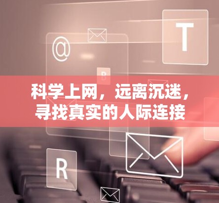 科学上网,远离沉迷,寻找真实的人际连接 科学上网,远离沉迷,寻找真实的人际连接
