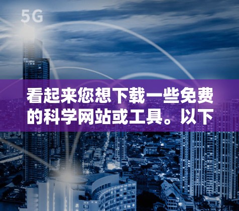 看起来您想下载一些免费的科学网站或工具。以下是一些常见的免费科学网站和工具链接，您可以在本地下载并使用