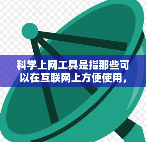 科学上网工具是指那些可以在互联网上方便使用,帮助解决科学计算、信息查询、学习、制作等任务的工具。以下是一些常见的科学上网工具及其特点 科学上网工具是指那些可以在互联网上方便使用,帮助解决科学计算、信息查询、学习、制作等任务的工具。以下是一些常见的科学上网工具及其特点
