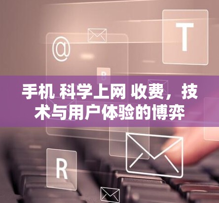 手机 科学上网 收费,技术与用户体验的博弈 手机 科学上网 收费,技术与用户体验的博弈