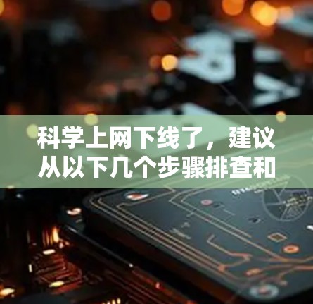 科学上网下线了,建议从以下几个步骤排查和解决 科学上网下线了,建议从以下几个步骤排查和解决