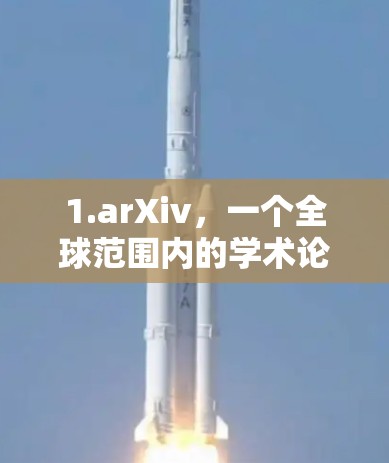 1.arXiv,一个全球范围内的学术论文数据库,提供最新的研究成果 1.arXiv,一个全球范围内的学术论文数据库,提供最新的研究成果