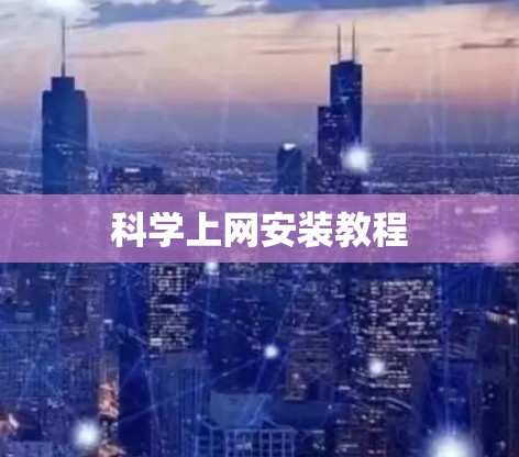 科学上网安装教程 科学上网安装教程