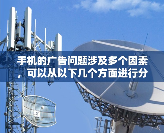 手机的广告问题涉及多个因素，可以从以下几个方面进行分析和解决