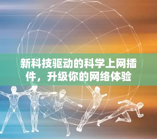 新科技驱动的科学上网插件,升级你的网络体验 新科技驱动的科学上网插件,升级你的网络体验