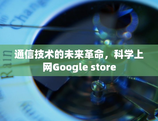 通信技术的未来革命,科学上网Google store 通信技术的未来革命,科学上网Google store
