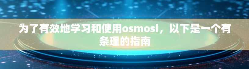 为了有效地学习和使用osmosi,以下是一个有条理的指南 为了有效地学习和使用osmosi,以下是一个有条理的指南
