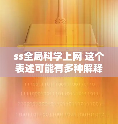 ss全局科学上网 这个表述可能有多种解释,具体取决于上下文。以下是一些可能的解释和解决方案 ss全局科学上网 这个表述可能有多种解释,具体取决于上下文。以下是一些可能的解释和解决方案