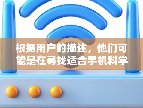 根据用户的描述，他们可能是在寻找适合手机科学上网的工具或应用。以下是他们的关键关注点