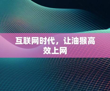 互联网时代,让油猴高效上网 互联网时代,让油猴高效上网