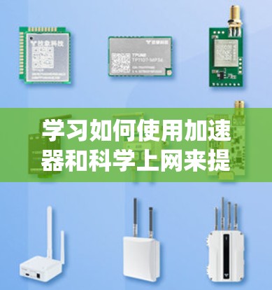 学习如何使用加速器和科学上网来提高效率是一个系统而复杂的任务,但可以按照以下步骤进行 学习如何使用加速器和科学上网来提高效率是一个系统而复杂的任务,但可以按照以下步骤进行