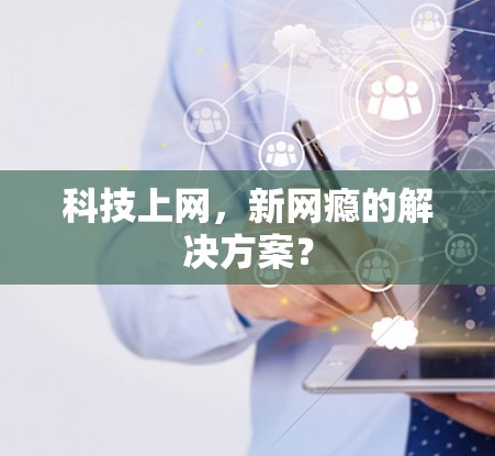 科技上网,新网瘾的解决方案? 科技上网,新网瘾的解决方案?