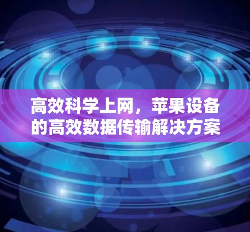 高效科学上网，苹果设备的高效数据传输解决方案
