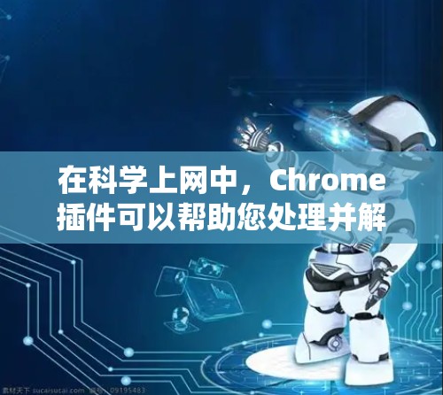 在科学上网中，Chrome插件可以帮助您处理并解码某些文件，或者提供更高效的上下文 menu。以下是一些可能的Chrome插件及其功能，以及如何使用它们