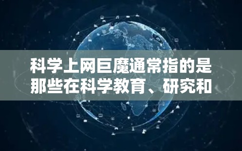 科学上网巨魔通常指的是那些在科学教育、研究和信息获取方面影响力较大的网站。这些网站通常整合了丰富的科学资源，如实验数据、虚拟实验室、科学工具、实验设计指南、学术资源等。以下是一些著名的科学上网巨魔