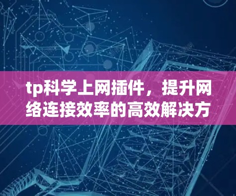 tp科学上网插件，提升网络连接效率的高效解决方案