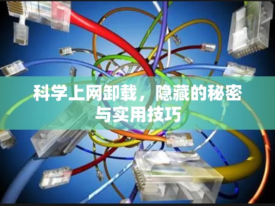 科学上网卸载,隐藏的秘密与实用技巧 科学上网卸载,隐藏的秘密与实用技巧